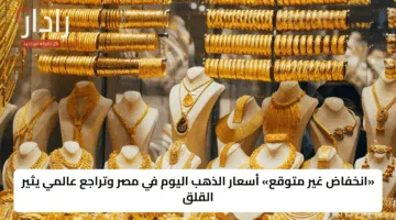 «انخفاض غير متوقع» أسعار الذهب اليوم في مصر وتراجع عالمي يثير القلق