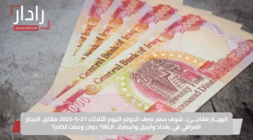 انهيــار مفاجــئ.. شوف سعر صرف الدولار اليوم الثلاثاء 27-5-2025 مقابل الدينار العراقي في بغداد وأربيل والبصرة.. الـ100 دولار وصلت لكام؟
