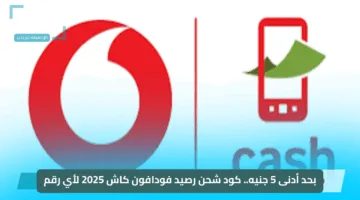 بحد أدنى 5 جنيه.. كود شحن رصيد فودافون كاش 2025 لأي رقم