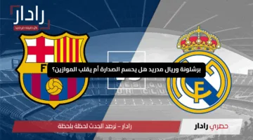 “الكلاسيكو الإسباني”.. برشلونة وريال مدريد هل يحسم الصدارة أم يقلب الموازين؟