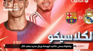“بلا هوادة”.. برشلونة يسعى لتأكيد الهيمنة وريال مدريد يطارد الثأر في قمة الكلاسيكو المرتقبة تعرف على الموعد والقنوات الناقلة