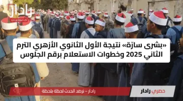 «بشرى سارّة» نتيجة الأول الثانوي الأزهري الترم الثاني 2025 وخطوات الاستعلام برقم الجلوس