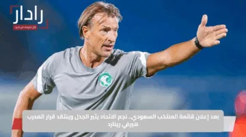 بعد إعلان قائمة المنتخب السعودي.. نجم الاتحاد يثير الجدل وينتقد قرار المدرب هيرفي رينارد