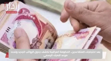 بعد احتجاجات المتقاعدين.. الحكومة العراقية تكشف جدول الرواتب الجديد وتحدد موعد الصرف الرسمي