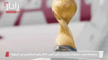 بمشاركة مصر.. تصنيفات منتخبات كأس العرب 2025 وأبرز المنافسين في البطولة