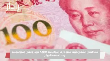 بنك الصين الشعبي يثبت سعر صرف اليوان عند 7.1894 دولار ويعدل استراتيجيته وسط ضعف الدولار