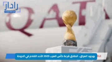 بوجود العراق.. انطلاق قرعة كأس العرب 2025 الأحد القادم في الدوحة