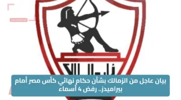 بيان عاجل من الزمالك بشأن حكام نهائي كأس مصر أمام بيراميدز.. رفض 4 أسماء