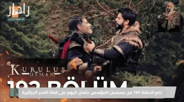 تابع الحلقة 192 من مسلسل المؤسس عثمان اليوم على قناة الفجر الجزائرية.. أجمل اللحظات وأقوى الأحداث بانتظارك