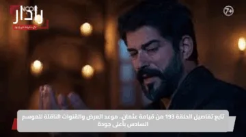تابع تفاصيل الحلقة 193 من قيامة عثمان.. موعد العرض والقنوات الناقلة للموسم السادس بأعلى جودة
