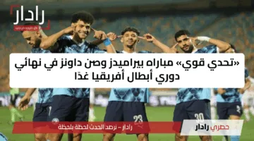 «تحدي قوي» مباراه بيراميدز وصن داونز في نهائي دوري أبطال أفريقيا غدًا