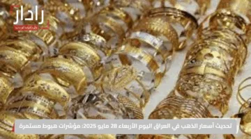 تحديث أسعار الذهب في العراق اليوم الأربعاء 28 مايو 2025: مؤشرات هبوط مستمرة