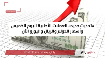 «تحديث جديد» العملات الأجنبية اليوم الخميس وأسعار الدولار والريال واليورو الآن