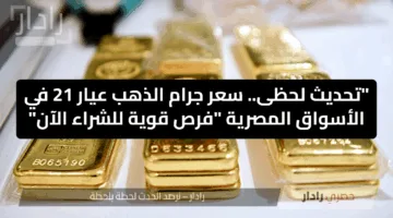 “تحديث لحظى..سعر جرام الذهب عيار 21 في الأسواق المصرية “فرص قوية للشراء الآن”