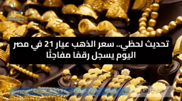 تحديث لحظي.. سعر الذهب عيار 21 في مصر اليوم يسجل رقمًا مفاجئًا