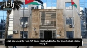 تخفيض مرتقب لرسوم تصاريح العمل في الأردن بنسبة 30% ضمن نظام جديد يعزز فرص التوظيف
