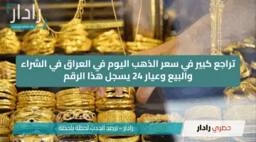 تراجع كبير في سعر الذهب اليوم في العراق في الشراء والبيع وعيار 24 يسجل هذا الرقم