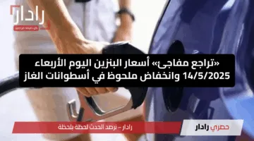 «تراجع مفاجئ» أسعار البنزين اليوم الأربعاء 14/5/2025 وانخفاض ملحوظ في أسطوانات الغاز