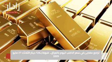 تراجع مفاجئ في سعر الذهب اليوم بالعراق.. هبوط بـ126 دينار الثلاثاء 27 مايو 2025