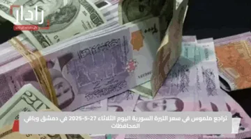 تراجع ملموس في سعر الليرة السورية اليوم الثلاثاء 27-5-2025 في دمشق وباقي المحافظات