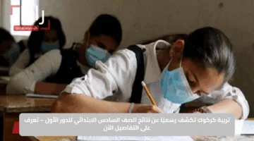 تربية كركوك تكشف رسميًا عن نتائج الصف السادس الابتدائي للدور الأول – تعرف على التفاصيل الآن