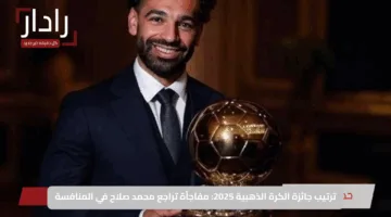 ترتيب جائزة الكرة الذهبية 2025: مفاجأة تراجع محمد صلاح في المنافسة