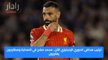 ترتيب هدافي الدوري الإنجليزي الآن.. محمد صلاح في الصدارة ومطاردون يقتربون