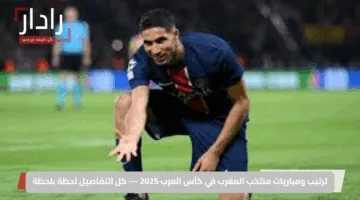 ترتيب ومباريات منتخب المغرب في كأس العرب 2025 — كل التفاصيل لحظة بلحظة