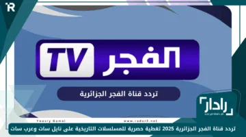 تردد قناة الفجر الجزائرية 2025 تغطية حصرية للمسلسلات التاريخية على نايل سات وعرب سات