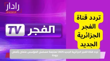 تردد قناة الفجر الجزائرية الجديد 2025 لمتابعة مسلسل المؤسس عثمان بأفضل جودة