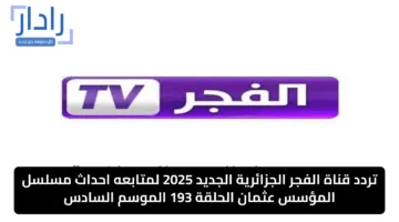 استقبل الأن.. تردد قناة الفجر الجزائرية الجديد 2025 لمتابعه احداث مسلسل المؤسس عثمان الحلقة 193 الموسم السادس