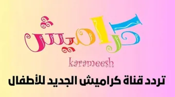 ” إستقبل الأن ” تردد قناة كراميش الجديد 2025 وخطوات تنزيلها علي النايل سات وفرح أطفالك بأجمل البرامج