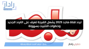 تردد قناة ماجد 2025 يشعل الفرجة تعرف على التردد الجديد وخطوات التثبيت بسهولة