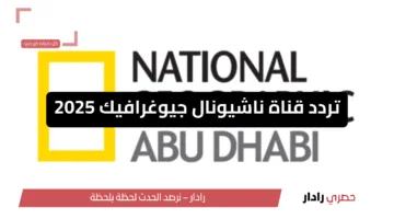 ثبتها الآن .. تردد قناة ناشونال جيوغرافيك الجديد 2025 وكيفية تنزيلها على التلفاز