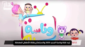 “تسحر الكبار والصغار”.. تردد قناة وناسة الجديد 2025 والاستمتاع بقناة الأطفال المفضلة