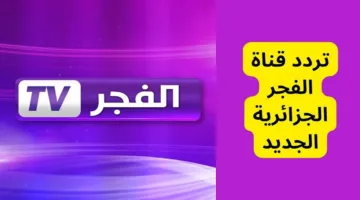 ثبته الآن.. تردد قناه الفجر الجزائريه الجديد على جميع الأقمار الصناعية المختلفة بجودة عالية HD