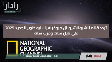 استمتع بالحياه البرية مع افضل البرامج الوثائقية.. تردد قناه ناشيوناشيونال جيوغرافيك ابو ظبى الجديد 2025 على نايل سات وعرب سات