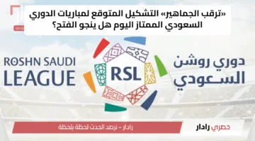«ترقب الجماهير» التشكيل المتوقع لمباريات الدوري السعودي الممتاز اليوم هل ينجو الفتح؟