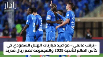 «ترقب عالمي» مواعيد مباريات الهلال السعودي في كأس العالم للأندية 2025 والمجموعة تضم ريال مدريد