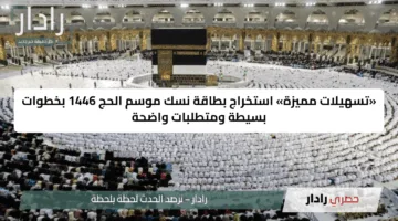 «تسهيلات مميزة» استخراج بطاقة نسك موسم الحج 1446 بخطوات بسيطة ومتطلبات واضحة