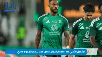 “قمة الجولة 33 بالدوري السعودي 2025”.. تشكيل الأهلي ضد الاتفاق اليوم رياض محرز يتصدر الهجوم الناري