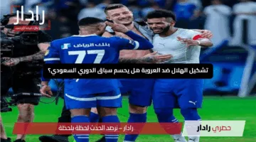 «مواجهة حاسمة”.. تشكيل الهلال ضد العروبة هل يحسم سباق الدوري السعودي؟