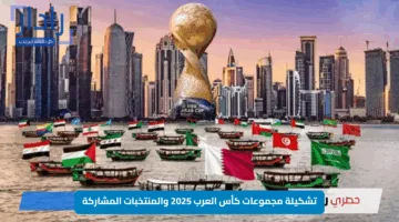 تشكيلة مجموعات كأس العرب 2025 والمنتخبات المشاركة.. صدامات نارية بانتظار النجوم الكبرى