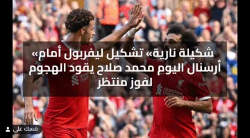 «تشكيلة نارية» تشكيل ليفربول أمام أرسنال اليوم محمد صلاح يقود الهجوم لفوز منتظر