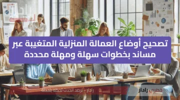 «فرصة ذهبية» تصحيح أوضاع العمالة المنزلية المتغيبة عبر مساند بخطوات سهلة ومهلة محددة