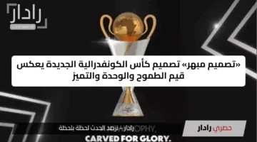 «تصميم مبهر» تصميم كأس الكونفدرالية الجديدة يعكس قيم الطموح والوحدة والتميز