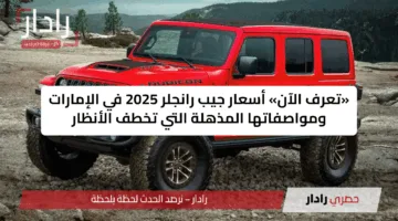 «تعرف الآن» أسعار جيب رانجلر 2025 في الإمارات ومواصفاتها المذهلة التي تخطف الأنظار