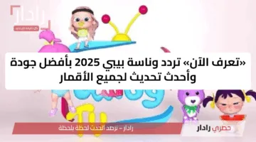 «تعرف الآن» تردد وناسة بيبي 2025 بأفضل جودة وأحدث تحديث لجميع الأقمار
