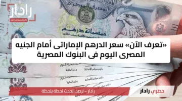 «تعرف الآن» سعر الدرهم الإماراتى أمام الجنيه المصرى اليوم فى البنوك المصرية