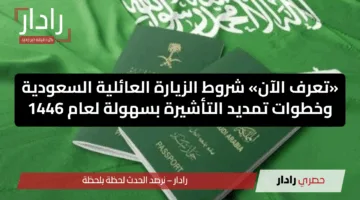 «تعرف الآن» شروط الزيارة العائلية السعودية وخطوات تمديد التأشيرة بسهولة لعام 1446